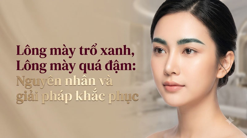 Lông mày trổ xanh: Nguyên nhân và giải pháp khắc phục từ chuyên gia thẩm mỹ